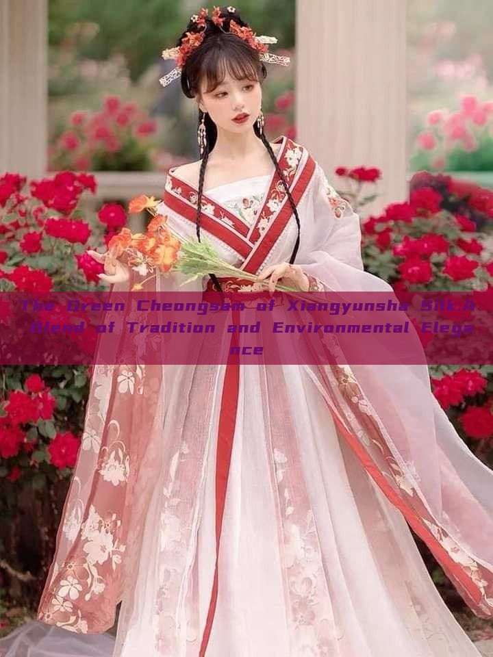 The Green Cheongsam of Xiangyunsha Silk:A Blend of Tradition and Environmental Elegance The Green Cheongsam of Xiangyunsha Silk:A Blend of Tradition and Environmental Elegance