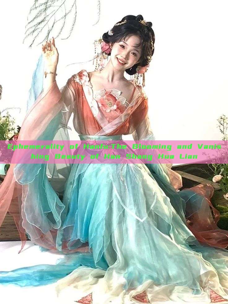 Ephemerality of Hanfu:The Blooming and Vanishing Beauty of Han Shang Hua Lian Ephemerality of Hanfu:The Blooming and Vanishing Beauty of Han Shang Hua Lian