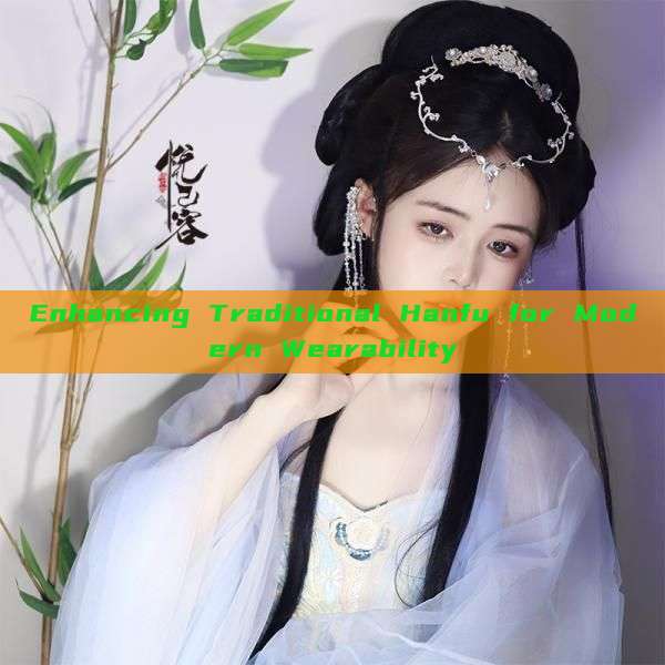 Enhancing Traditional Hanfu for Modern Wearability