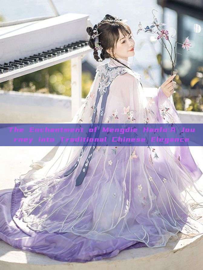 The Enchantment of Mengdie Hanfu:A Journey into Traditional Chinese Elegance The Enchantment of Mengdie Hanfu:A Journey into Traditional Chinese Elegance