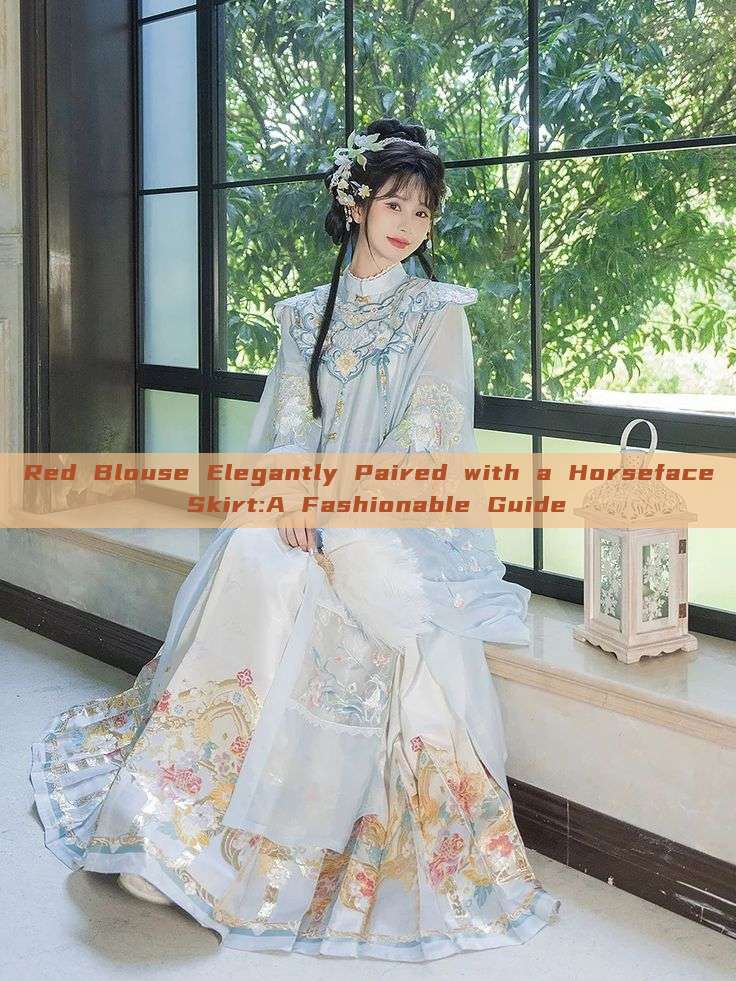 Red Blouse Elegantly Paired with a Horseface Skirt:A Fashionable Guide Red Blouse Elegantly Paired with a Horseface Skirt:A Fashionable Guide