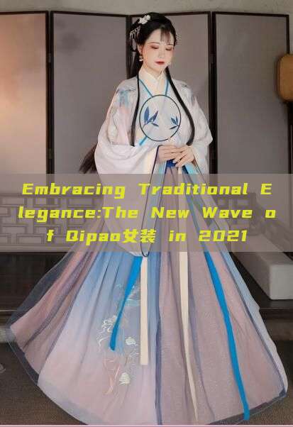 Embracing Traditional Elegance:The New Wave of Qipao女装 in 2021