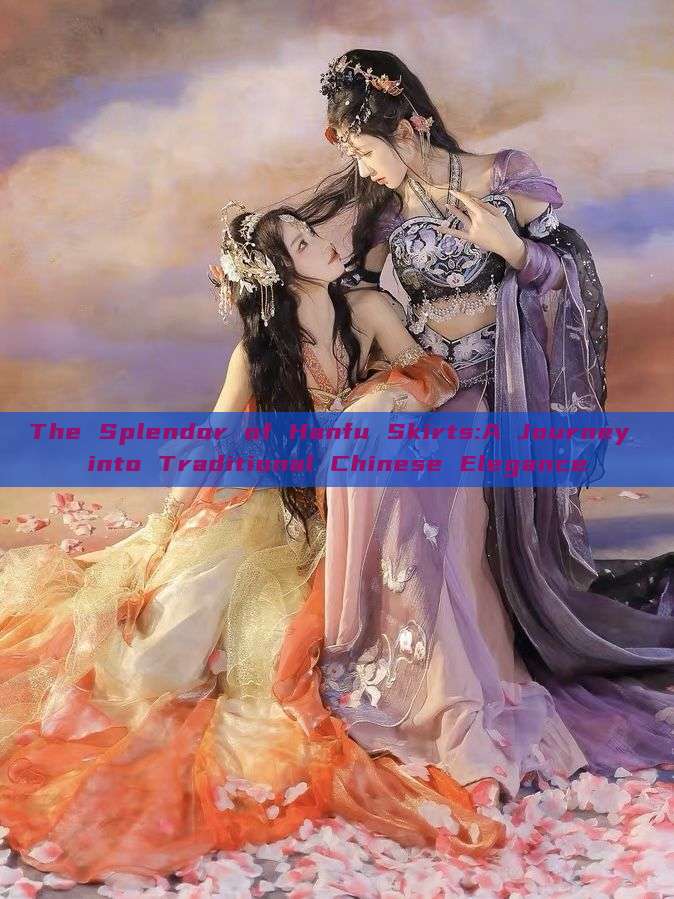 The Splendor of Hanfu Skirts:A Journey into Traditional Chinese Elegance