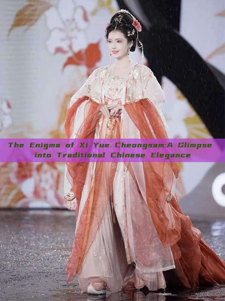 The Enigma of Xi Yue Cheongsam:A Glimpse into Traditional Chinese Elegance The Enigma of Xi Yue Cheongsam:A Glimpse into Traditional Chinese Elegance