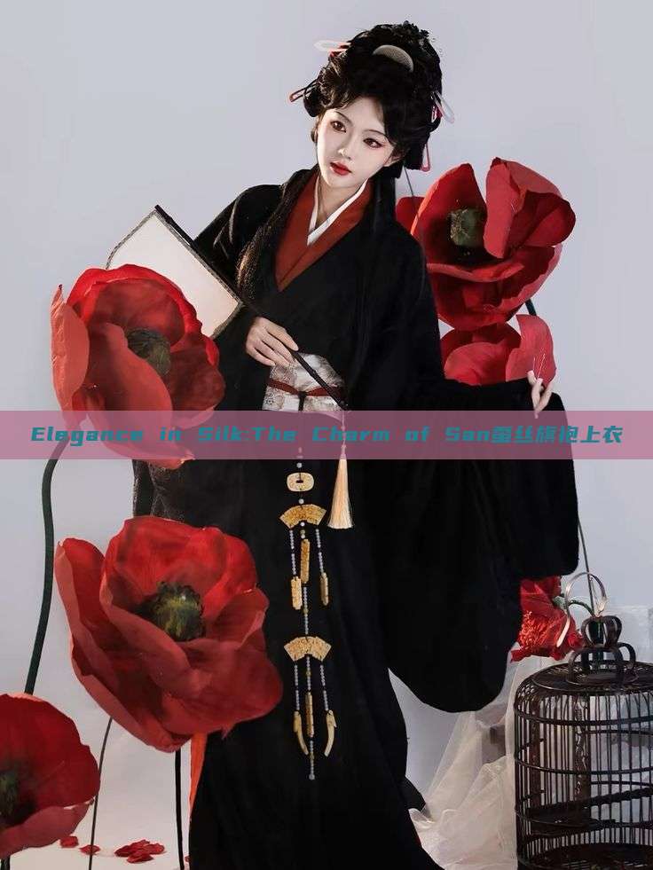 Elegance in Silk:The Charm of San蚕丝旗袍上衣 Elegance in Silk:The Charm of San蚕丝旗袍上衣