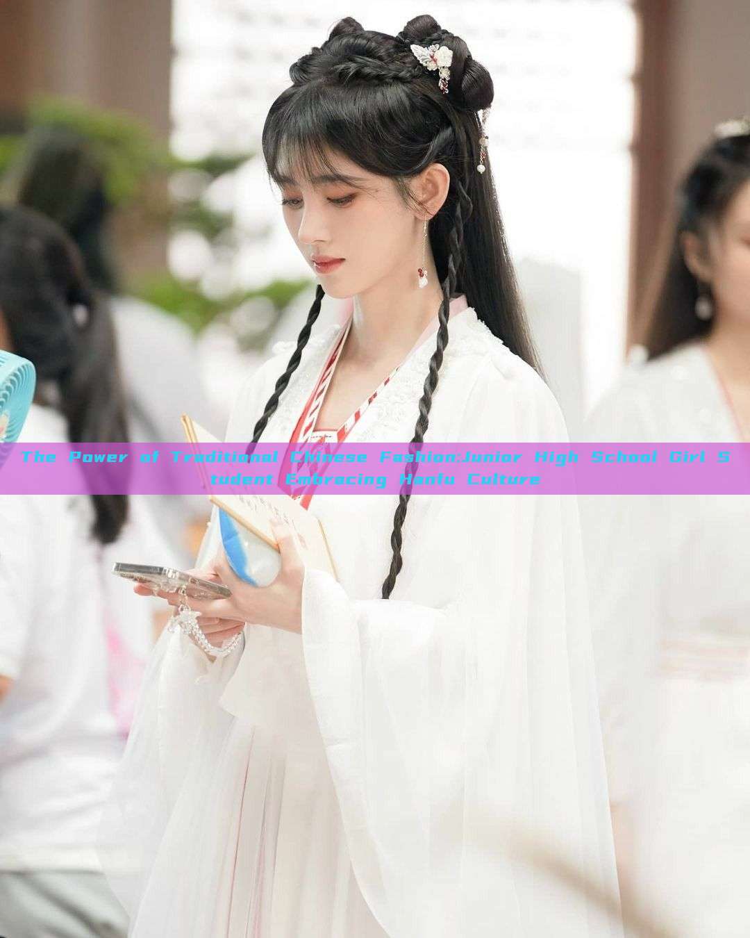The Power of Traditional Chinese Fashion:Junior High School Girl Student Embracing Hanfu Culture The Power of Traditional Chinese Fashion:Junior High School Girl Student Embracing Hanfu Culture