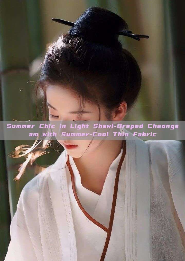 Summer Chic in Light Shawl-Draped Cheongsam with Summer-Cool Thin Fabric Summer Chic in Light Shawl-Draped Cheongsam with Summer-Cool Thin Fabric