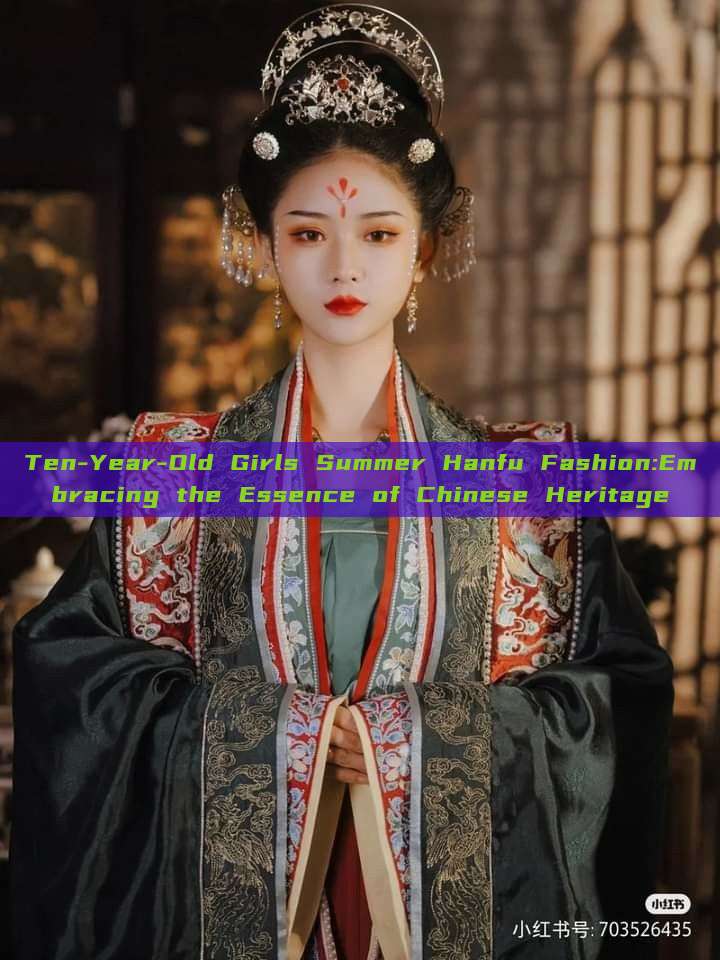 Ten-Year-Old Girls Summer Hanfu Fashion:Embracing the Essence of Chinese Heritage Ten-Year-Old Girls Summer Hanfu Fashion:Embracing the Essence of Chinese Heritage