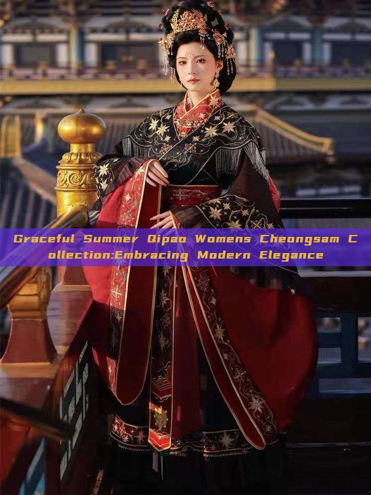 Graceful Summer Qipao Womens Cheongsam Collection:Embracing Modern Elegance