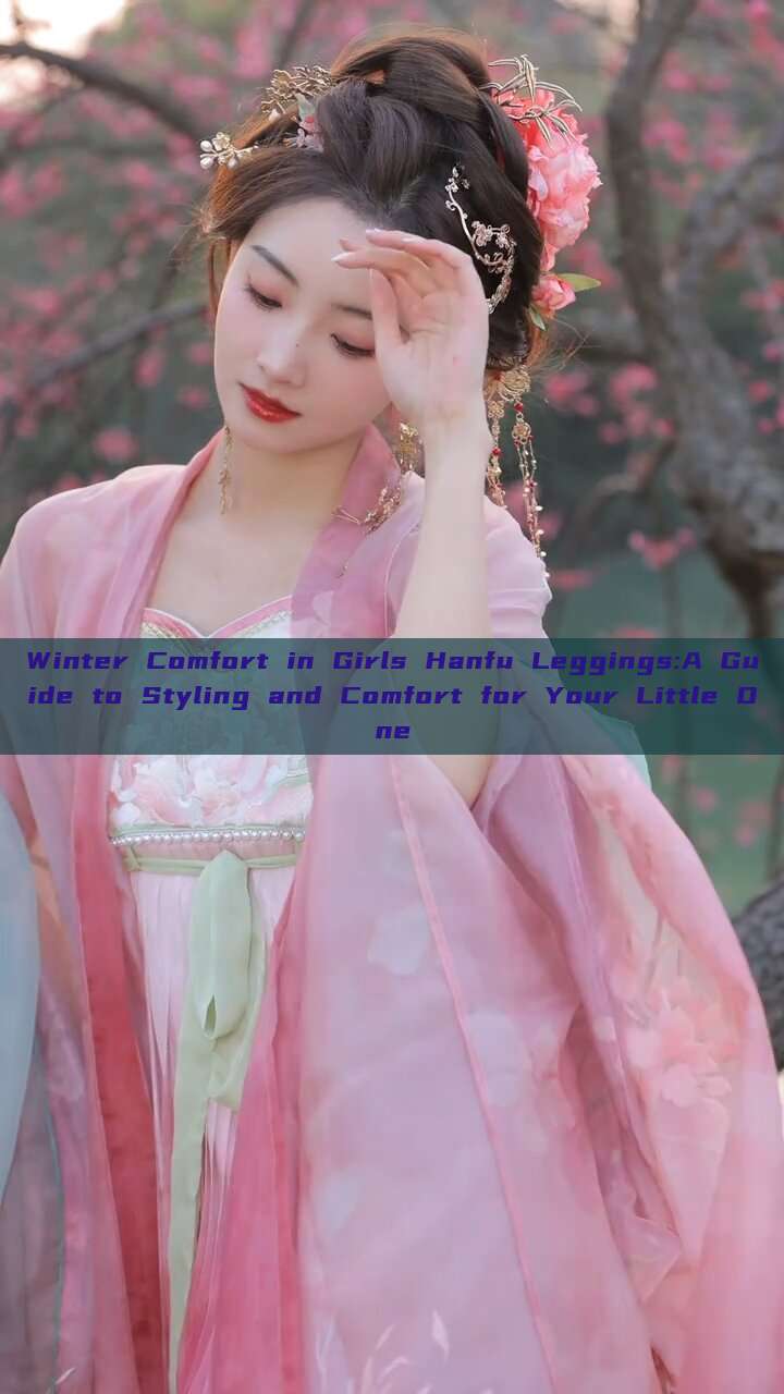 Winter Comfort in Girls Hanfu Leggings:A Guide to Styling and Comfort for Your Little One Winter Comfort in Girls Hanfu Leggings:A Guide to Styling and Comfort for Your Little One