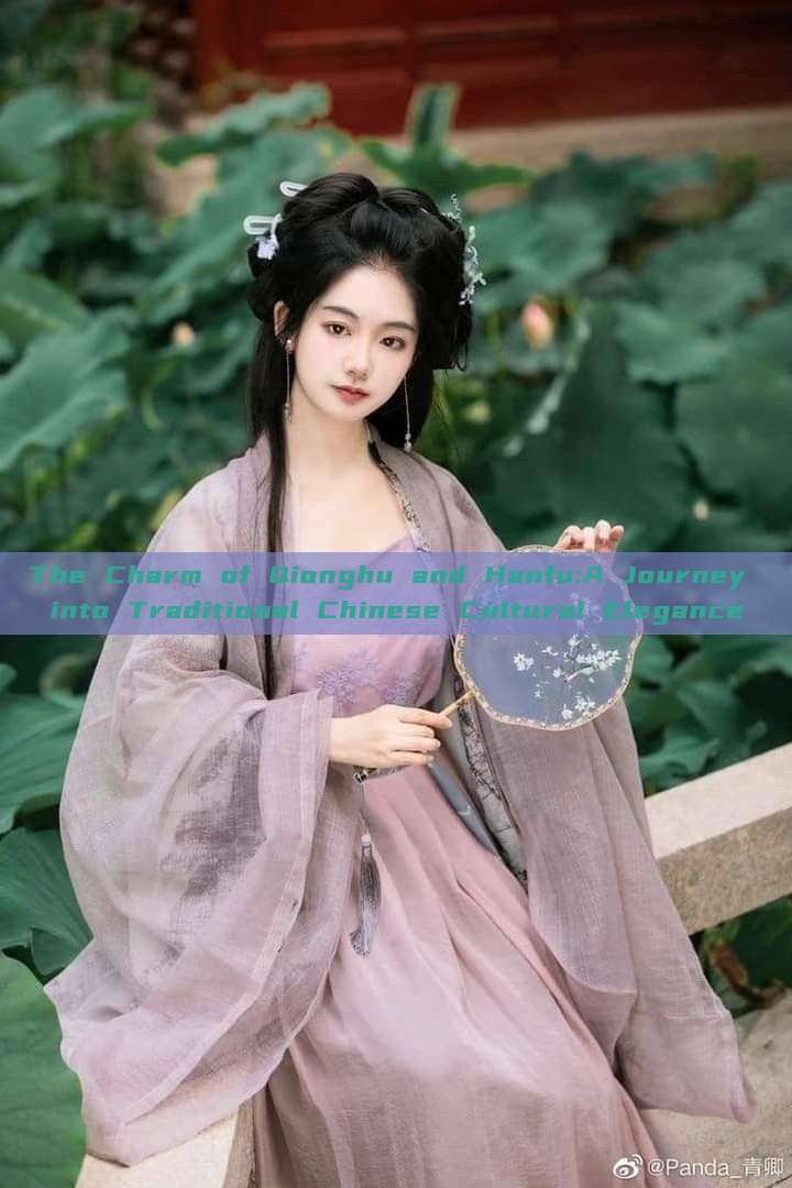 The Charm of Qionghu and Hanfu:A Journey into Traditional Chinese Cultural Elegance