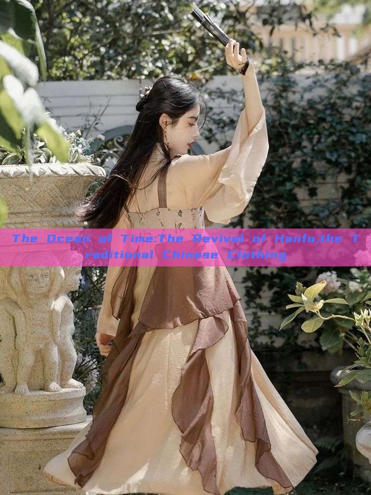 The Ocean of Time:The Revival of Hanfu,the Traditional Chinese Clothing The Ocean of Time:The Revival of Hanfu,the Traditional Chinese Clothing