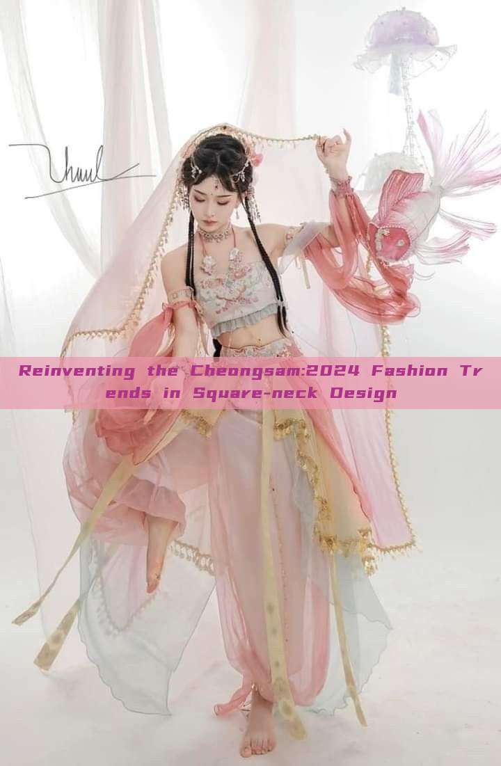 Reinventing the Cheongsam:2024 Fashion Trends in Square-neck Design Reinventing the Cheongsam:2024 Fashion Trends in Square-neck Design