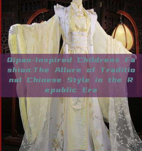 Qipao-Inspired Childrens Fashion:The Allure of Traditional Chinese Style in the Republic Era Qipao-Inspired Childrens Fashion:The Allure of Traditional Chinese Style in the Republic Era