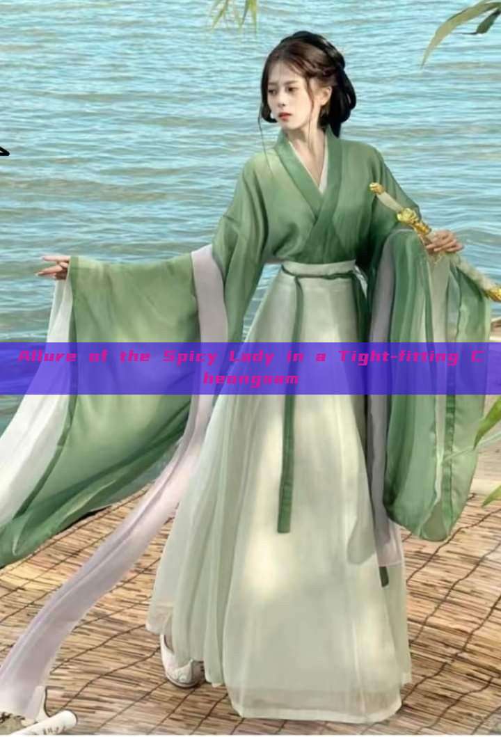 Allure of the Spicy Lady in a Tight-fitting Cheongsam Allure of the Spicy Lady in a Tight-fitting Cheongsam
