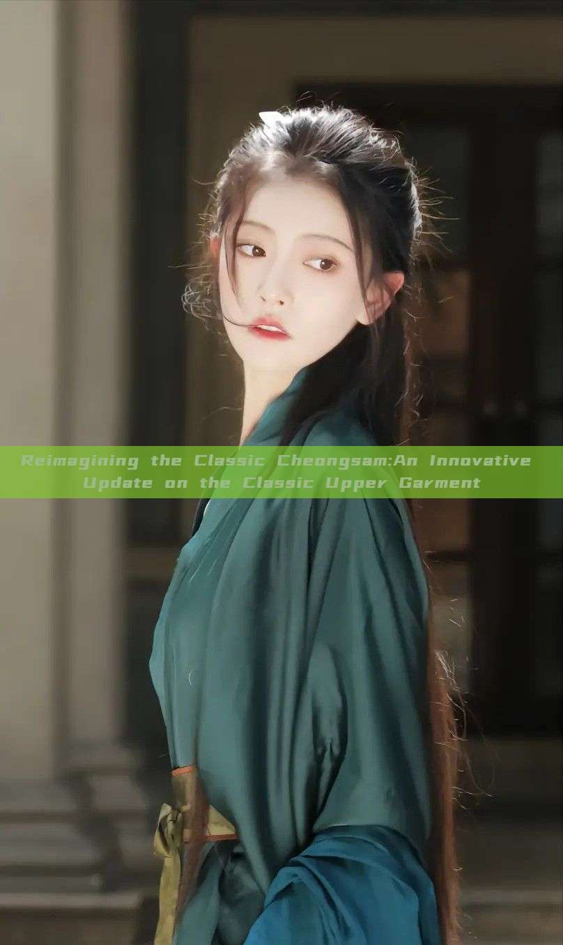 Reimagining the Classic Cheongsam:An Innovative Update on the Classic Upper Garment Reimagining the Classic Cheongsam:An Innovative Update on the Classic Upper Garment