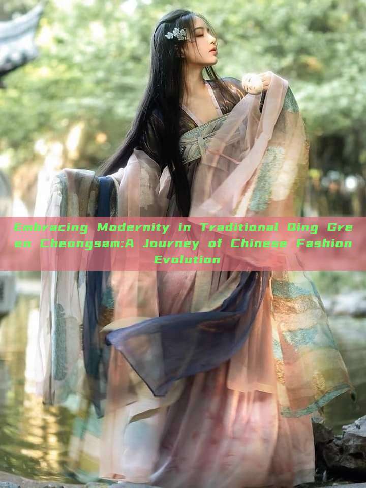 Embracing Modernity in Traditional Qing Green Cheongsam:A Journey of Chinese Fashion Evolution Embracing Modernity in Traditional Qing Green Cheongsam:A Journey of Chinese Fashion Evolution