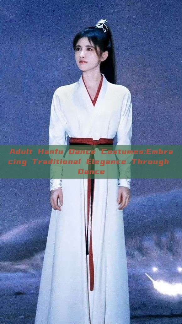 Adult Hanfu Dance Costumes:Embracing Traditional Elegance Through Dance