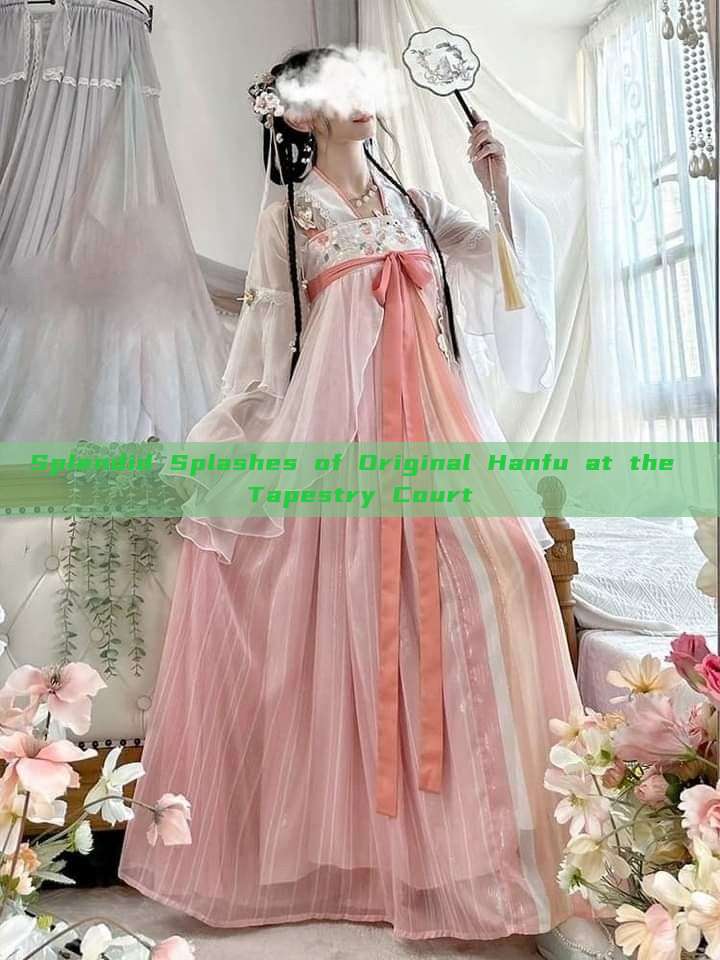 Splendid Splashes of Original Hanfu at the Tapestry Court Splendid Splashes of Original Hanfu at the Tapestry Court