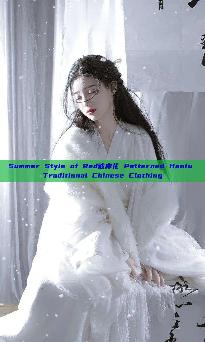Summer Style of Red彼岸花 Patterned Hanfu Traditional Chinese Clothing Summer Style of Red彼岸花 Patterned Hanfu Traditional Chinese Clothing