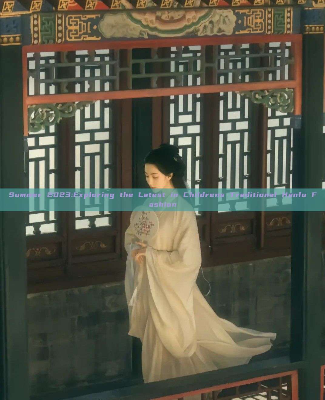 Summer 2023:Exploring the Latest in Childrens Traditional Hanfu Fashion Summer 2023:Exploring the Latest in Childrens Traditional Hanfu Fashion