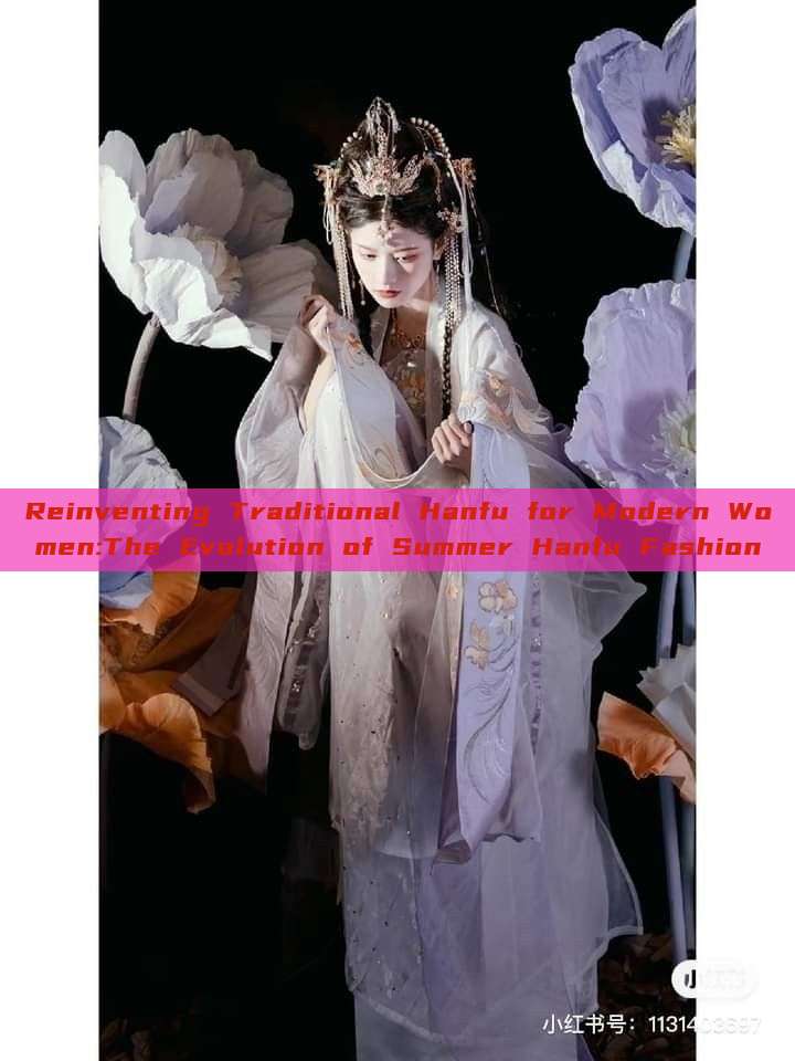 Reinventing Traditional Hanfu for Modern Women:The Evolution of Summer Hanfu Fashion Reinventing Traditional Hanfu for Modern Women:The Evolution of Summer Hanfu Fashion
