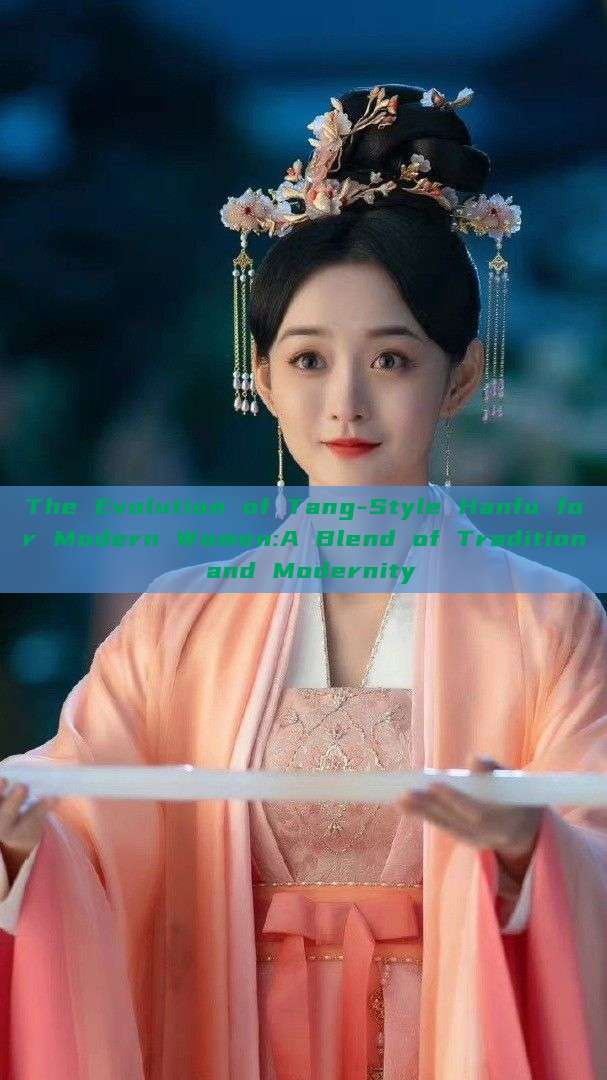 The Evolution of Tang-Style Hanfu for Modern Women:A Blend of Tradition and Modernity The Evolution of Tang-Style Hanfu for Modern Women:A Blend of Tradition and Modernity