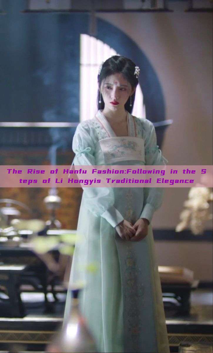 The Rise of Hanfu Fashion:Following in the Steps of Li Hongyis Traditional Elegance The Rise of Hanfu Fashion:Following in the Steps of Li Hongyis Traditional Elegance