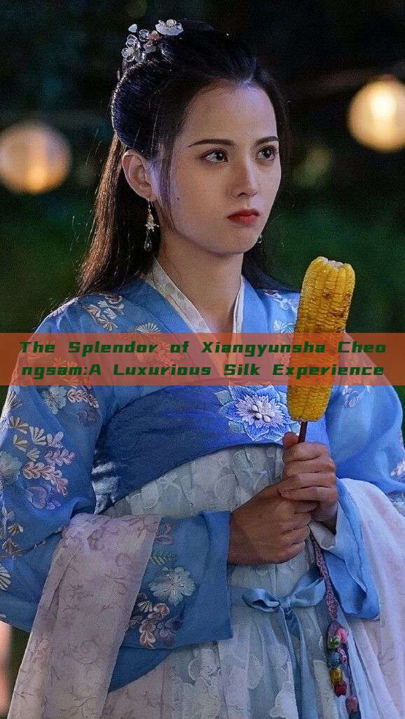 The Splendor of Xiangyunsha Cheongsam:A Luxurious Silk Experience