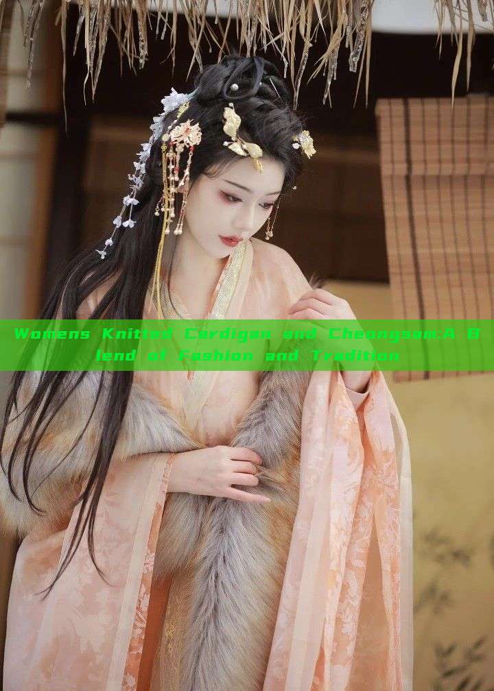 Womens Knitted Cardigan and Cheongsam:A Blend of Fashion and Tradition Womens Knitted Cardigan and Cheongsam:A Blend of Fashion and Tradition