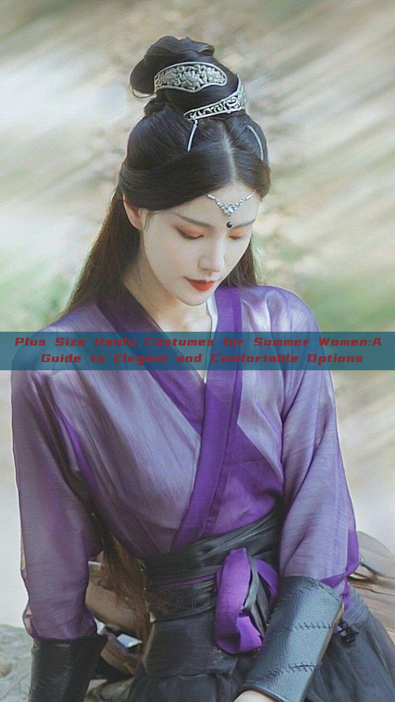 Plus Size Hanfu Costumes for Summer Women:A Guide to Elegant and Comfortable Options Plus Size Hanfu Costumes for Summer Women:A Guide to Elegant and Comfortable Options