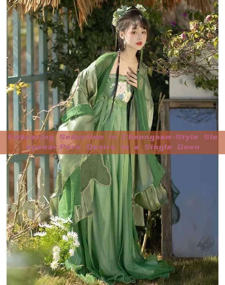 Embracing Seduction in Cheongsam-Style Sleepwear:Pure Desire in a Single Gown Embracing Seduction in Cheongsam-Style Sleepwear:Pure Desire in a Single Gown