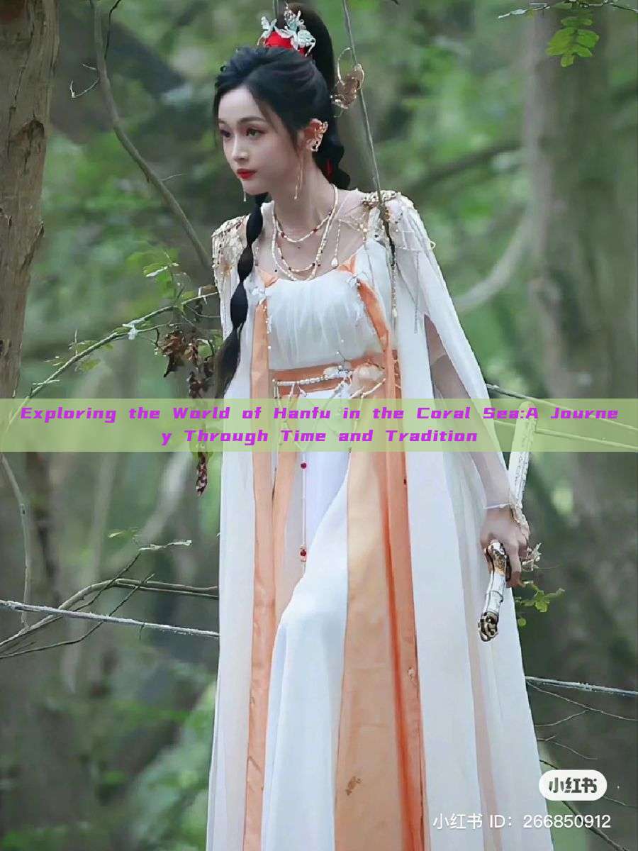 Exploring the World of Hanfu in the Coral Sea:A Journey Through Time and Tradition Exploring the World of Hanfu in the Coral Sea:A Journey Through Time and Tradition