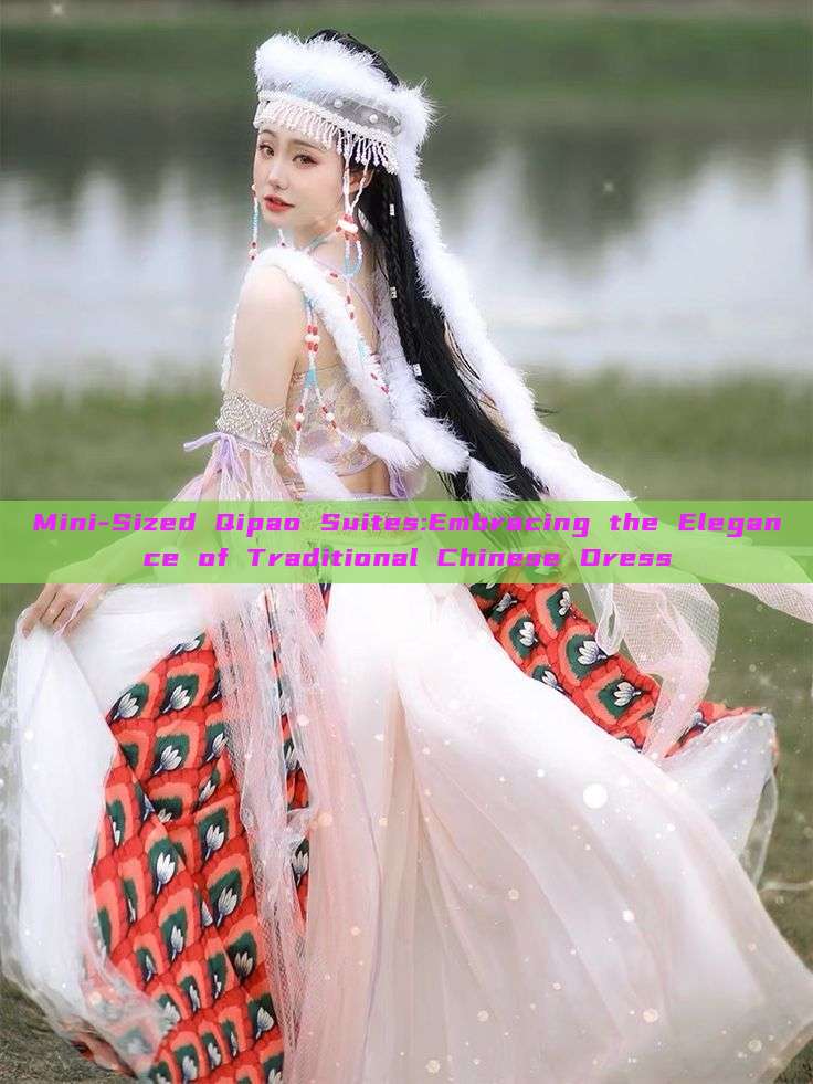 Mini-Sized Qipao Suites:Embracing the Elegance of Traditional Chinese Dress Mini-Sized Qipao Suites:Embracing the Elegance of Traditional Chinese Dress