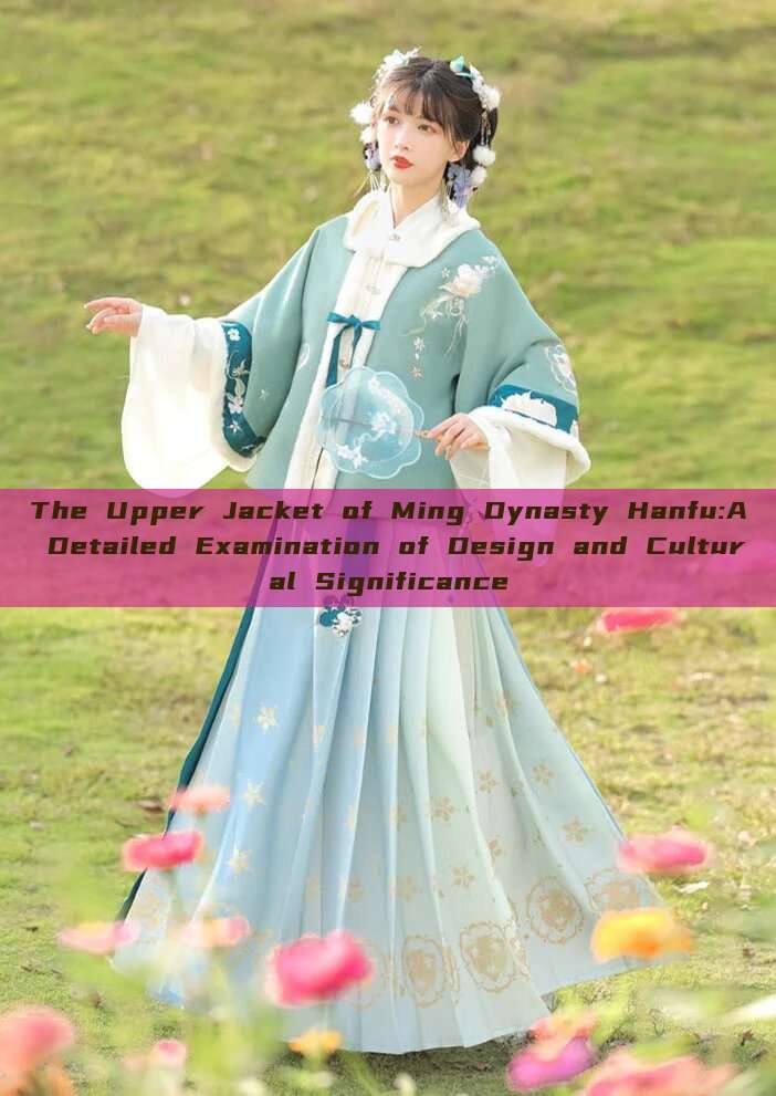 The Upper Jacket of Ming Dynasty Hanfu:A Detailed Examination of Design and Cultural Significance The Upper Jacket of Ming Dynasty Hanfu:A Detailed Examination of Design and Cultural Significance