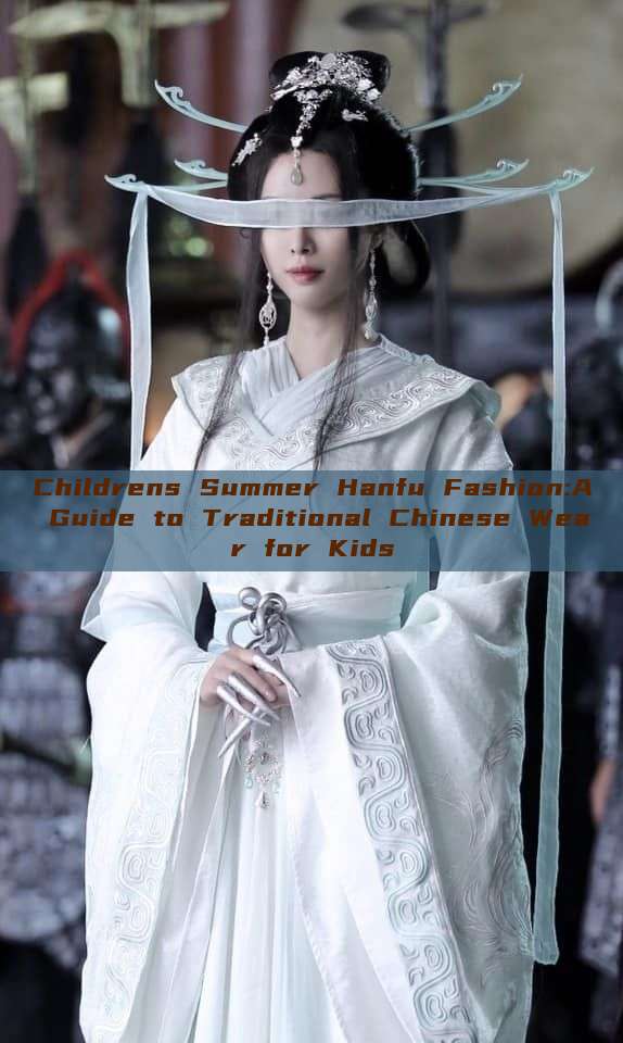 Childrens Summer Hanfu Fashion:A Guide to Traditional Chinese Wear for Kids Childrens Summer Hanfu Fashion:A Guide to Traditional Chinese Wear for Kids