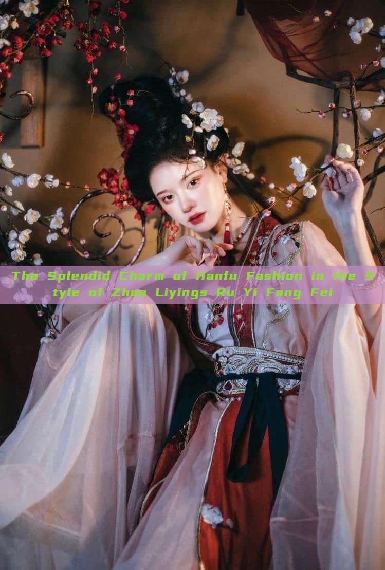The Splendid Charm of Hanfu Fashion in the Style of Zhao Liyings Ru Yi Fang Fei The Splendid Charm of Hanfu Fashion in the Style of Zhao Liyings Ru Yi Fang Fei