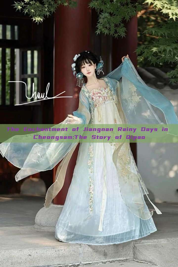 The Enchantment of Jiangnan Rainy Days in Cheongsam:The Story of Qipao The Enchantment of Jiangnan Rainy Days in Cheongsam:The Story of Qipao