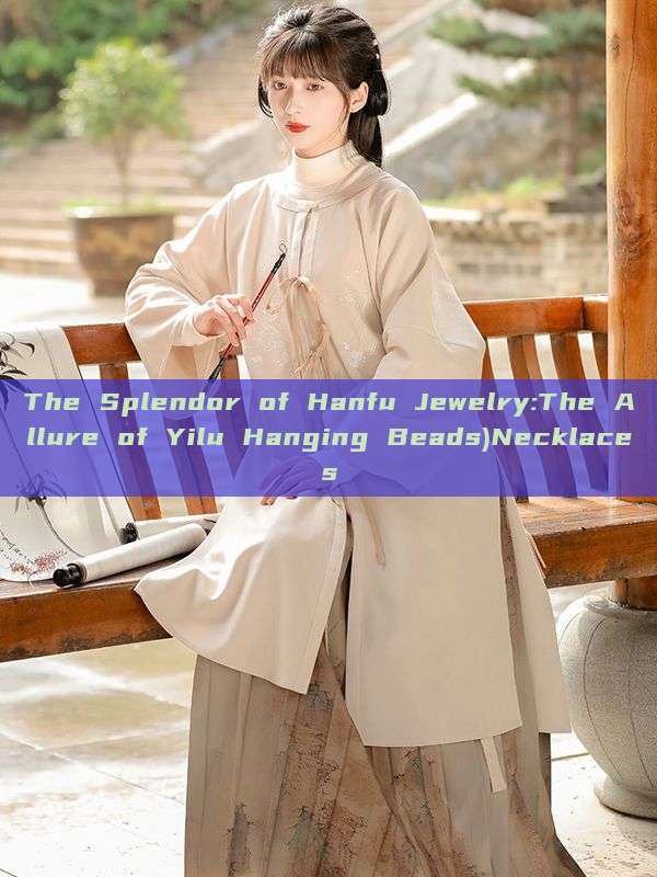 The Splendor of Hanfu Jewelry:The Allure of Yilu Hanging Beads)Necklaces The Splendor of Hanfu Jewelry:The Allure of Yilu Hanging Beads)Necklaces