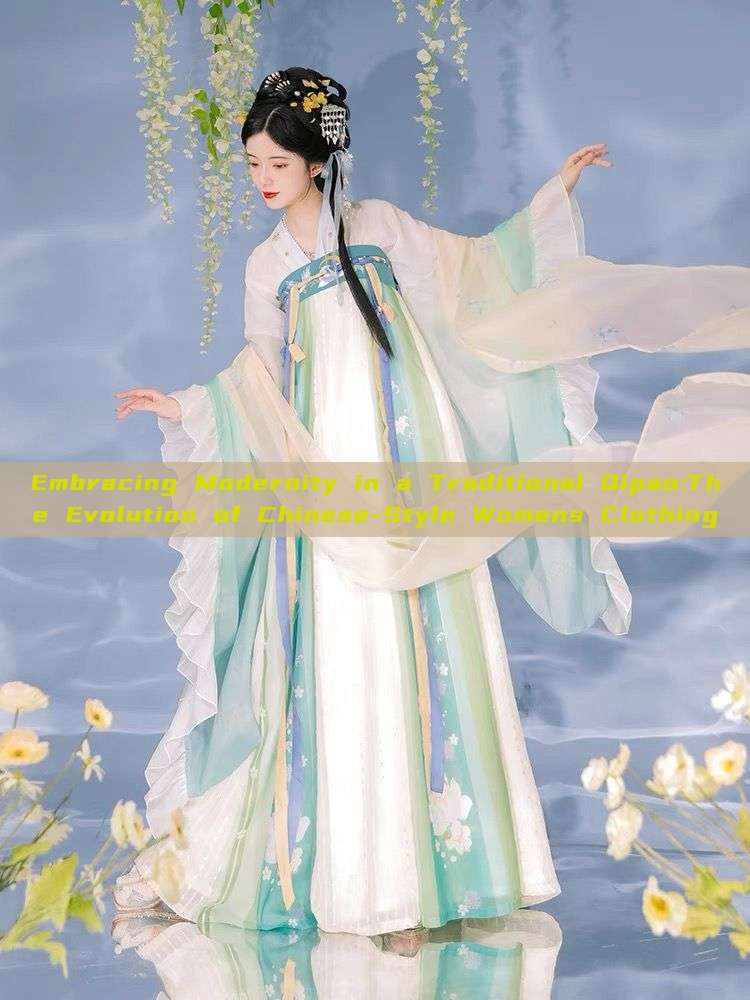 Embracing Modernity in a Traditional Qipao:The Evolution of Chinese-Style Womens Clothing Embracing Modernity in a Traditional Qipao:The Evolution of Chinese-Style Womens Clothing