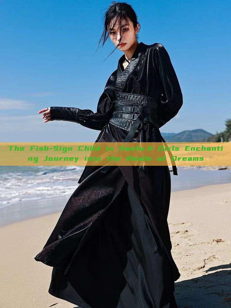 The Fish-Sign Child in Hanfu:A Girls Enchanting Journey into the Realm of Dreams