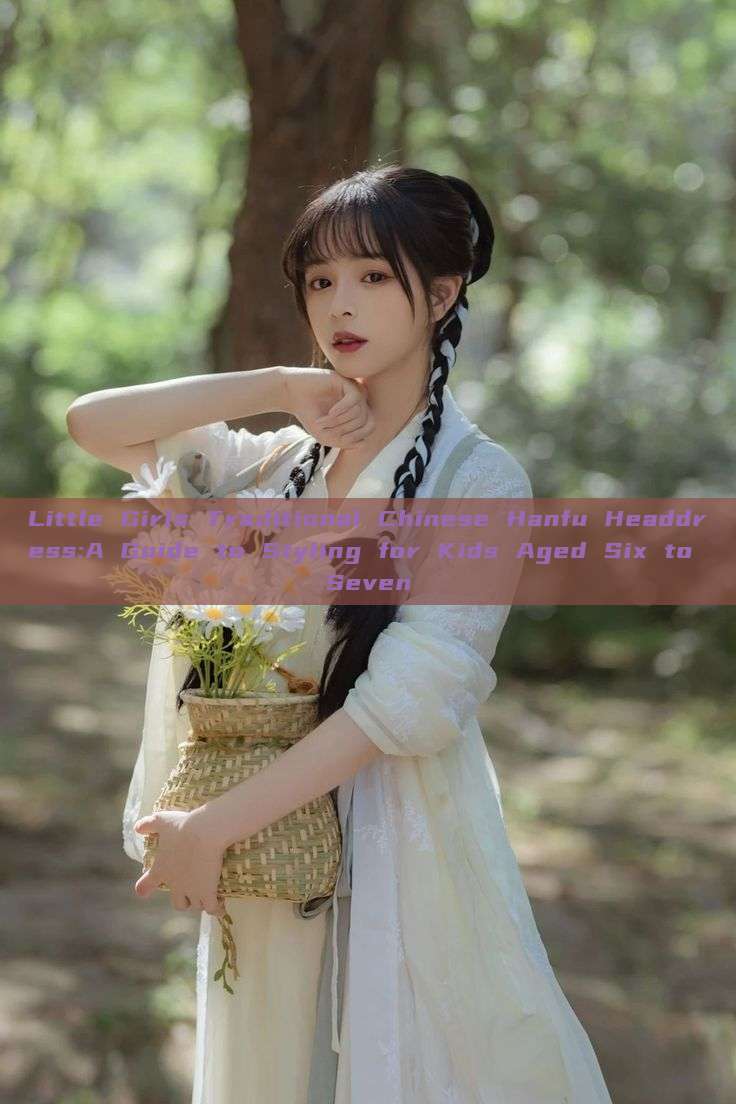 Little Girls Traditional Chinese Hanfu Headdress:A Guide to Styling for Kids Aged Six to Seven Little Girls Traditional Chinese Hanfu Headdress:A Guide to Styling for Kids Aged Six to Seven