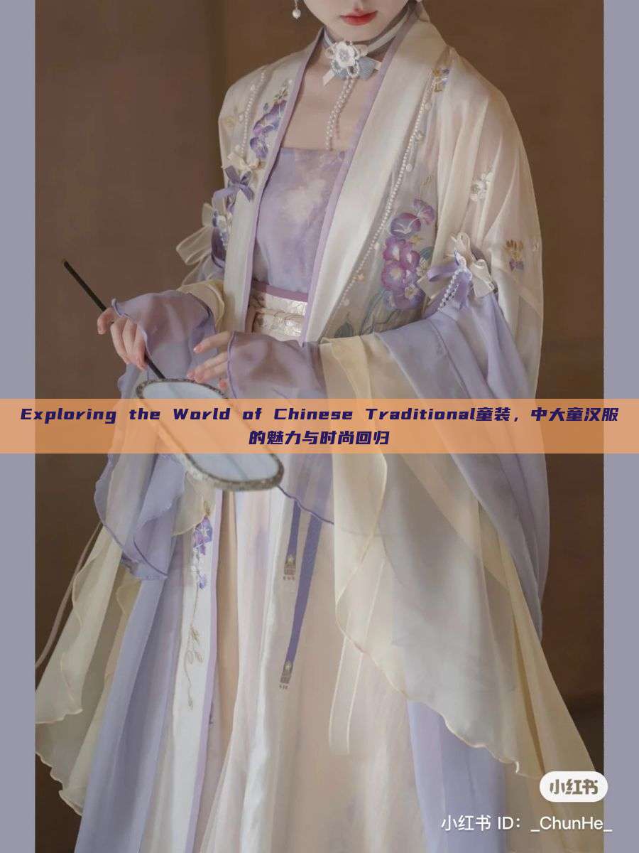 Exploring the World of Chinese Traditional童装,中大童汉服的魅力与时尚回归 Exploring the World of Chinese Traditional童装,中大童汉服的魅力与时尚回归