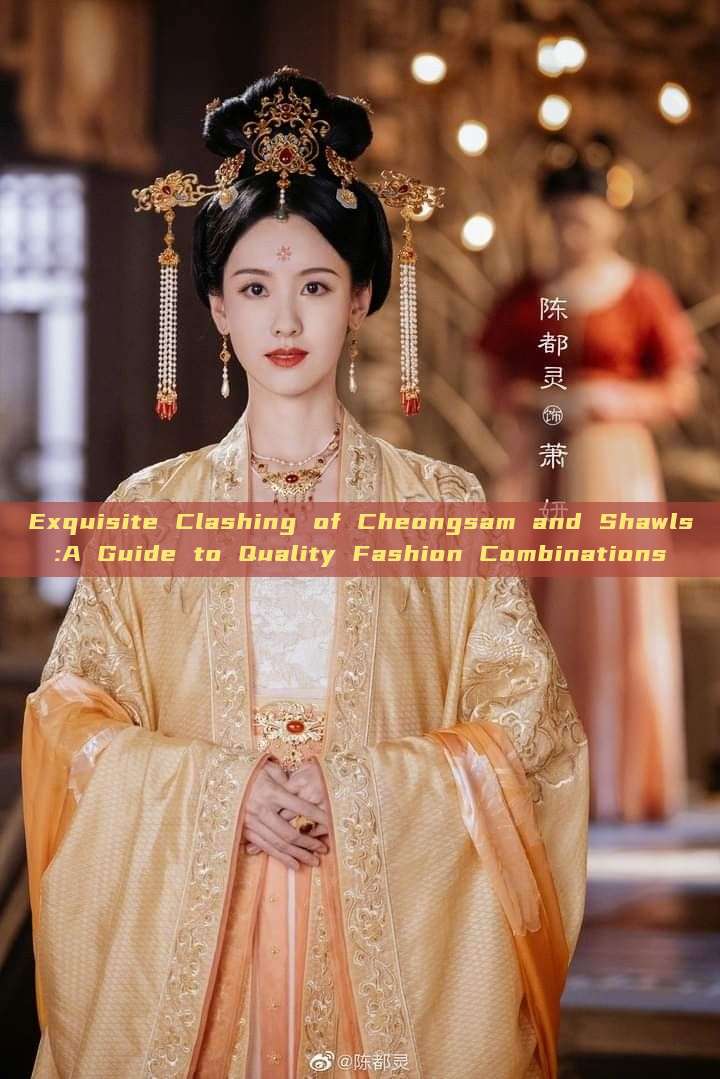 Exquisite Clashing of Cheongsam and Shawls:A Guide to Quality Fashion Combinations Exquisite Clashing of Cheongsam and Shawls:A Guide to Quality Fashion Combinations
