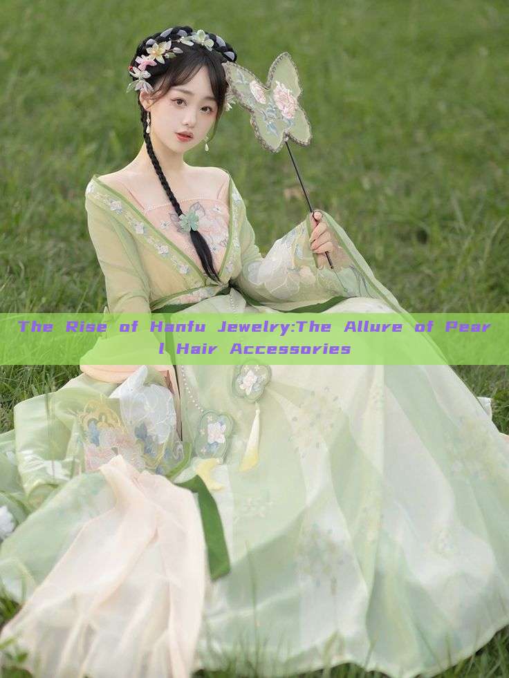 The Rise of Hanfu Jewelry:The Allure of Pearl Hair Accessories The Rise of Hanfu Jewelry:The Allure of Pearl Hair Accessories