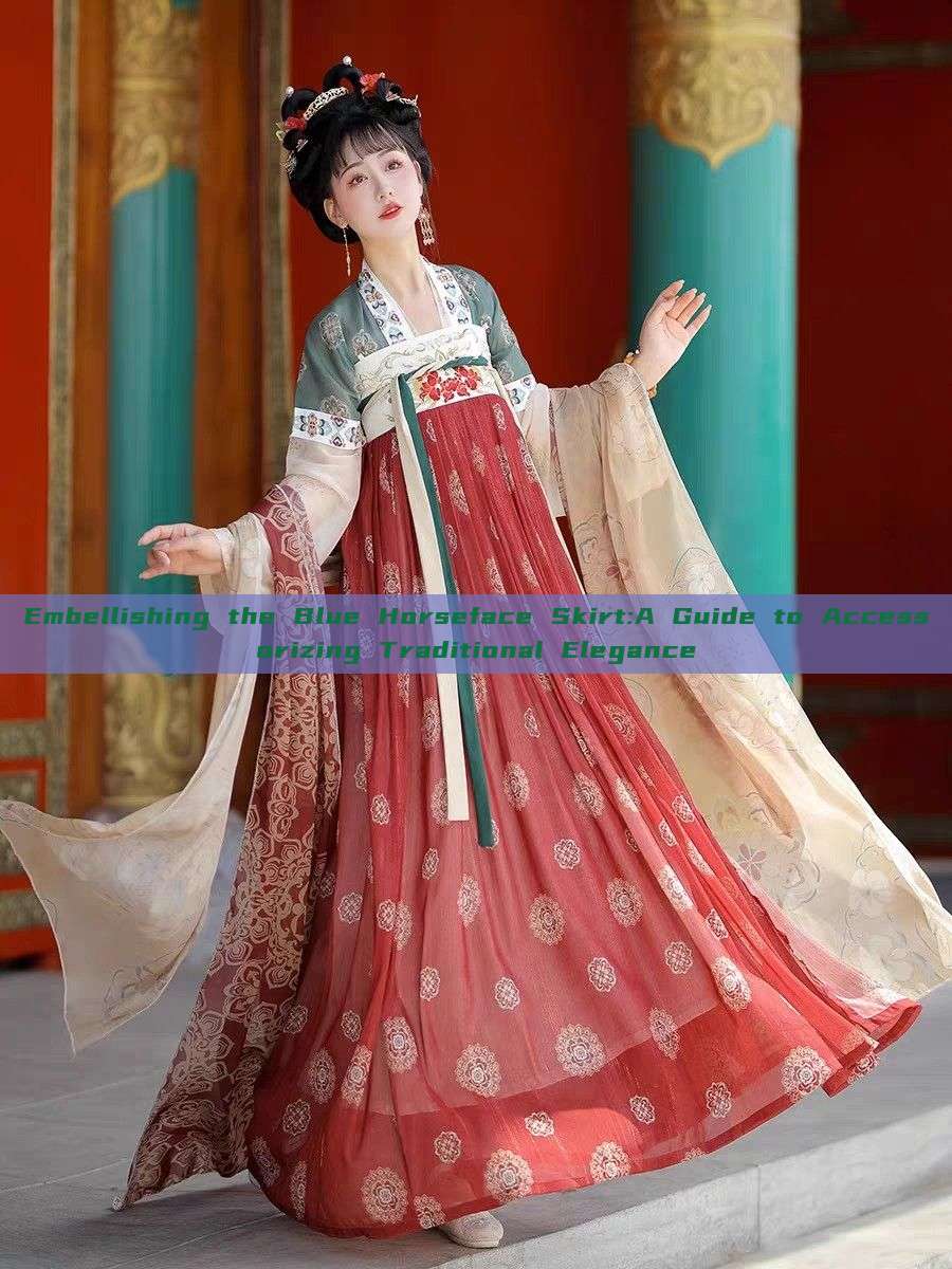 Embellishing the Blue Horseface Skirt:A Guide to Accessorizing Traditional Elegance Embellishing the Blue Horseface Skirt:A Guide to Accessorizing Traditional Elegance