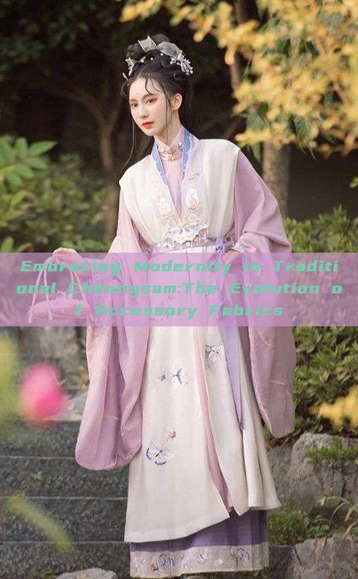 Embracing Modernity in Traditional Cheongsam:The Evolution of Accessory Fabrics Embracing Modernity in Traditional Cheongsam:The Evolution of Accessory Fabrics