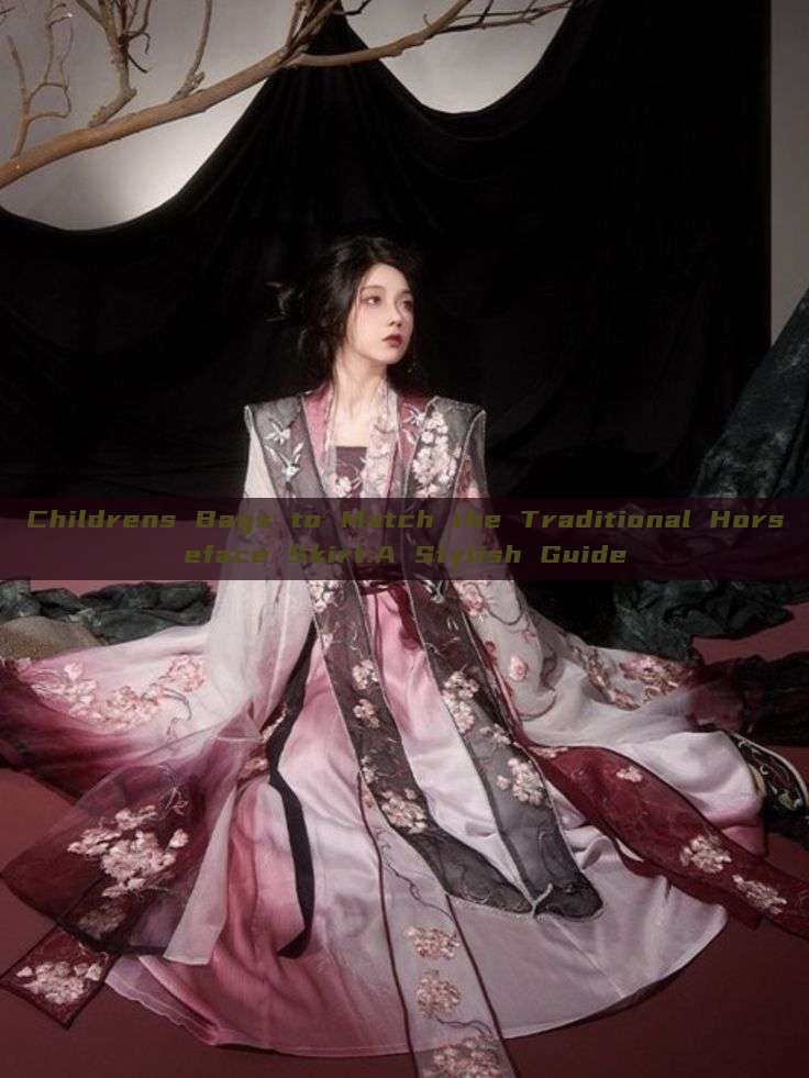 Childrens Bags to Match the Traditional Horseface Skirt:A Stylish Guide Childrens Bags to Match the Traditional Horseface Skirt:A Stylish Guide