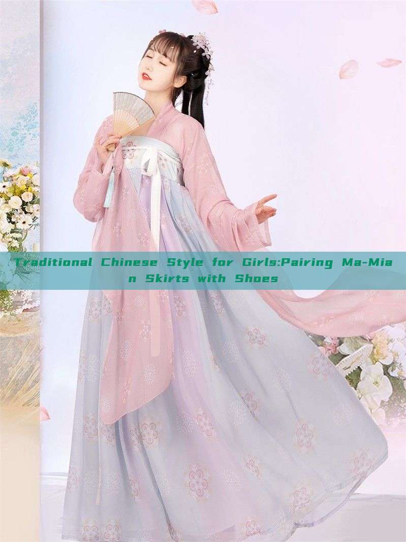 Traditional Chinese Style for Girls:Pairing Ma-Mian Skirts with Shoes Traditional Chinese Style for Girls:Pairing Ma-Mian Skirts with Shoes