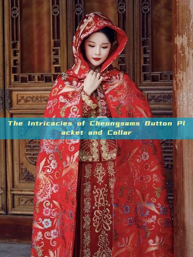 The Intricacies of Cheongsams Button Placket and Collar
